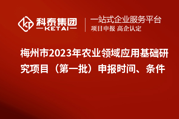 梅州市2023年農業領域應用基礎研究項目（第一批）申報時間、條件