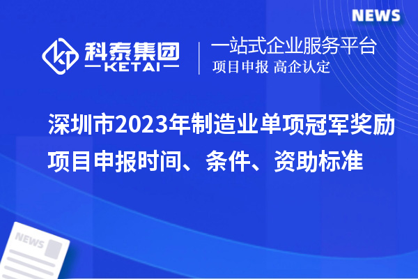 深圳市2023年制造業單項冠軍獎勵項目申報時間、條件、資助標準