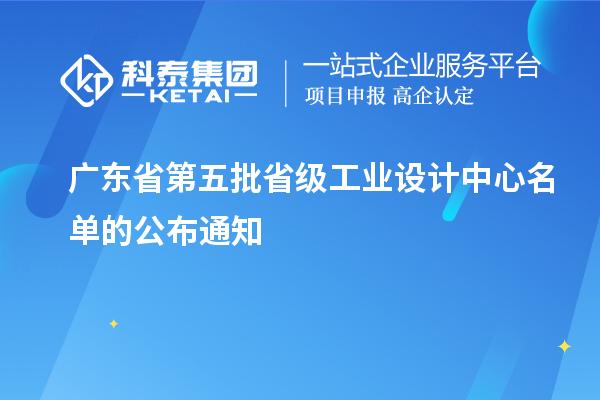 廣東省第五批省級工業設計中心名單的公布通知