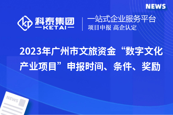 2023年廣州市文旅資金“數字文化產業項目”申報時間、條件、獎勵