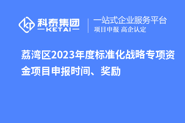 荔灣區2023年度標準化戰略專項資金項目申報時間、獎勵