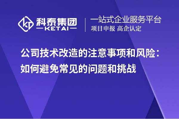 公司技術改造的注意事項和風險：如何避免常見的問題和挑戰