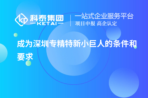 成為深圳專精特新小巨人的條件和要求