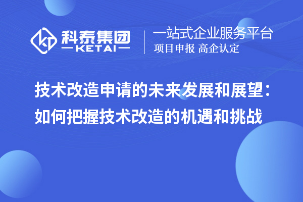 技術改造申請的未來發展和展望：如何把握技術改造的機遇和挑戰