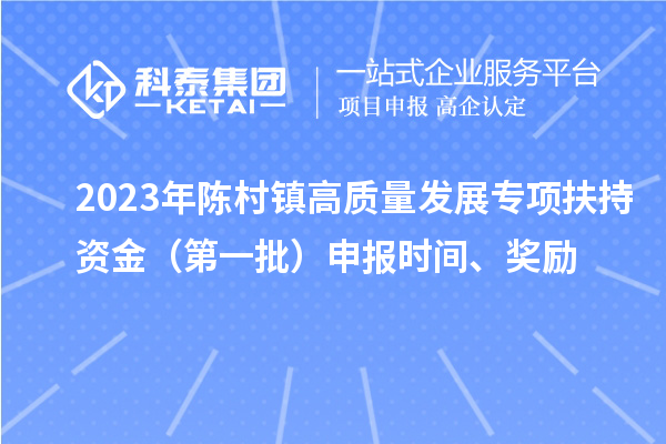 2023年陳村鎮高質量發展專項扶持資金（第一批）申報時間、獎勵