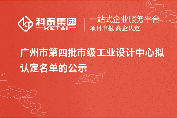 廣州市第四批市級工業設計中心擬認定名單的公示