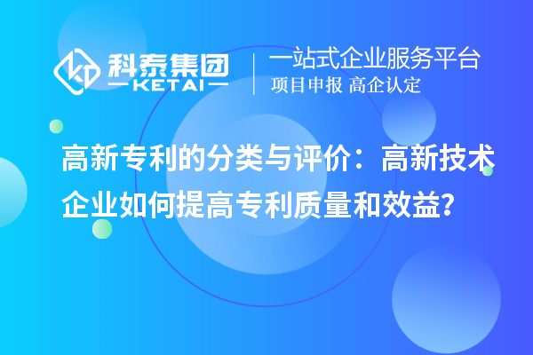 高新專利的分類與評價：高新技術企業如何提高專利質量和效益？