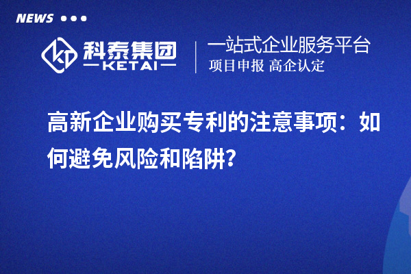 高新企業購買專利的注意事項：如何避免風險和陷阱？