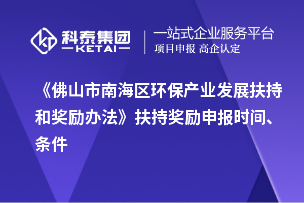 《佛山市南海區環保產業發展扶持和獎勵辦法》扶持獎勵申報時間、條件