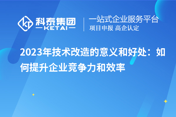 2023年技術改造的意義和好處：如何提升企業競爭力和效率