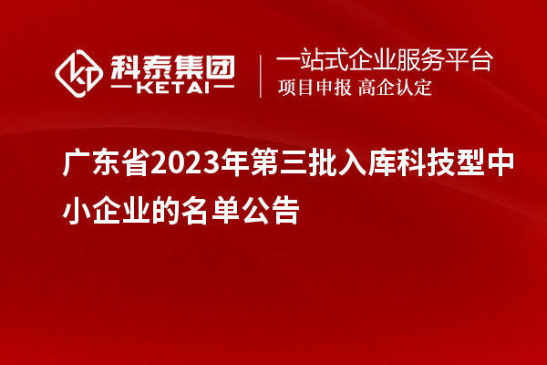 廣東省2023年第三批入庫科技型中小企業的名單公告