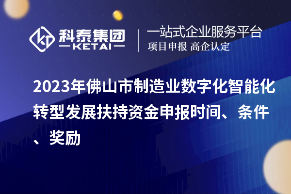 2023年佛山市制造業數字化智能化轉型發展扶持資金申報時間、條件、獎勵