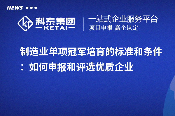 制造業單項冠軍培育的標準和條件：如何申報和評選優質企業