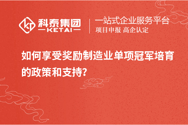 如何享受獎勵制造業(yè)單項冠軍培育的政策和支持？