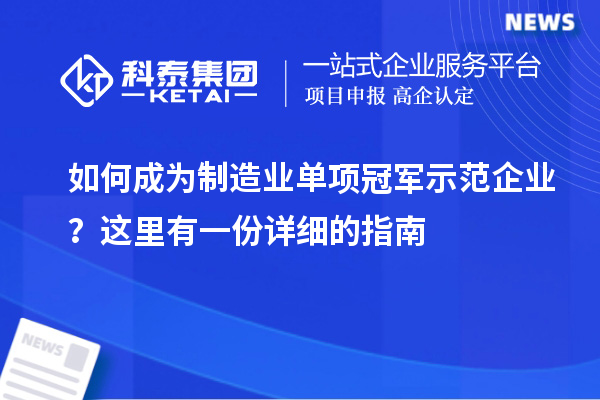 如何成為制造業單項冠軍示范企業？這里有一份詳細的指南