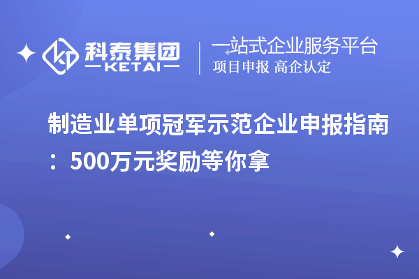 制造業(yè)單項(xiàng)冠軍示范企業(yè)申報(bào)指南：500萬元獎(jiǎng)勵(lì)等你拿