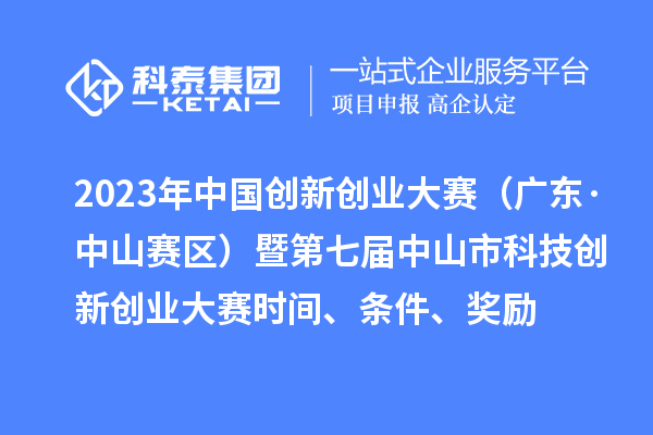 2023年中國創(chuàng)新創(chuàng)業(yè)大賽（廣東·中山賽區(qū)）暨第七屆中山市科技創(chuàng)新創(chuàng)業(yè)大賽時(shí)間、條件、獎(jiǎng)勵(lì)