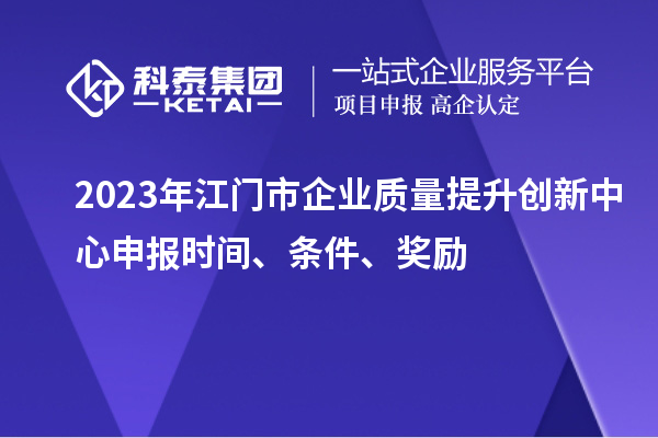 2023年江門市企業質量提升創新中心申報時間、條件、獎勵