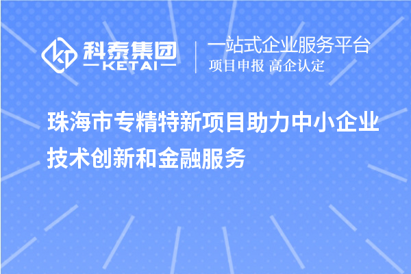 <a href=http://5511mu.com/zhuhai/ target=_blank class=infotextkey>珠海市專精特新</a>項(xiàng)目助力中小企業(yè)技術(shù)創(chuàng)新和金融服務(wù)