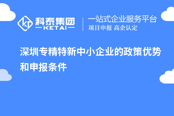 深圳專精特新中小企業(yè)的政策優(yōu)勢和申報條件