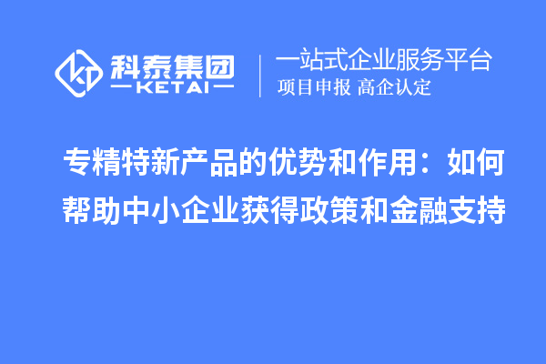 專精特新產品的優勢和作用：如何幫助中小企業獲得政策和金融支持