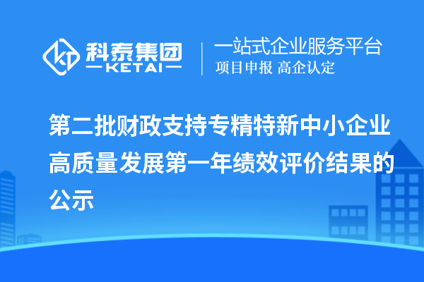 第二批財政支持專精特新中小企業高質量發展第一年績效評價結果的公示