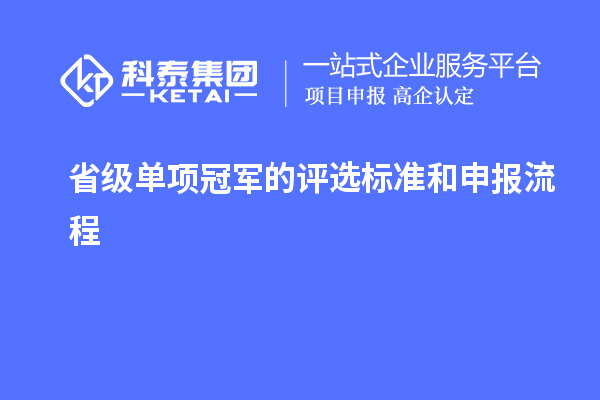 省級單項冠軍的評選標(biāo)準(zhǔn)和申報流程