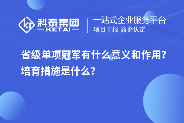 省級單項冠軍有什么意義和作用？培育措施是什么？