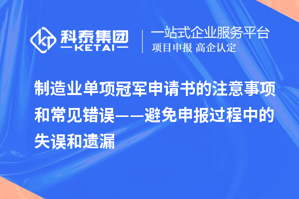 制造業單項冠軍申請書的注意事項和常見錯誤——避免申報過程中的失誤和遺漏