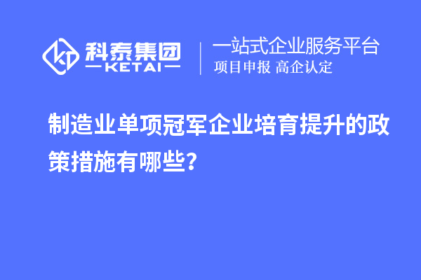 制造業(yè)單項(xiàng)冠軍企業(yè)培育提升的政策措施有哪些？