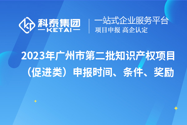 2023年廣州市第二批知識產權項目（促進類）申報時間、條件、獎勵