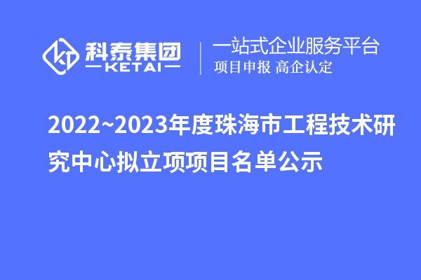 2022~2023年度珠海市工程技術研究中心擬立項項目名單公示