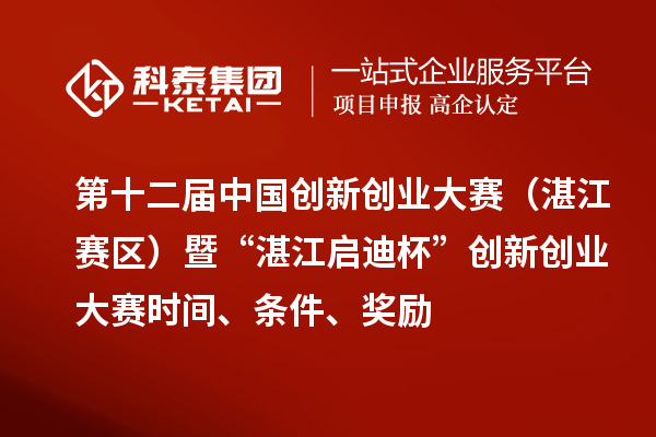 第十二屆中國創新創業大賽（湛江賽區）暨“湛江啟迪杯”創新創業大賽時間、條件、獎勵