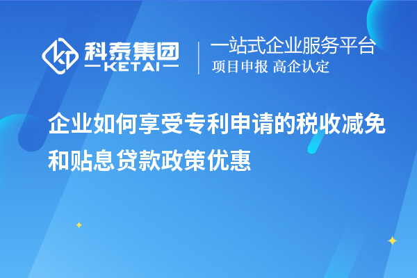 企業如何享受專利申請的稅收減免和貼息貸款政策優惠