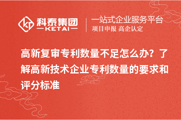 高新復審專利數量不足怎么辦？了解高新技術企業專利數量的要求和評分標準