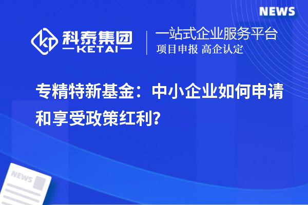 專精特新基金：中小企業如何申請和享受政策紅利？