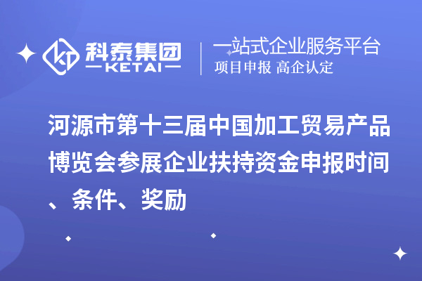 河源市第十三屆中國(guó)加工貿(mào)易產(chǎn)品博覽會(huì)參展企業(yè)扶持資金申報(bào)時(shí)間、條件、獎(jiǎng)勵(lì)