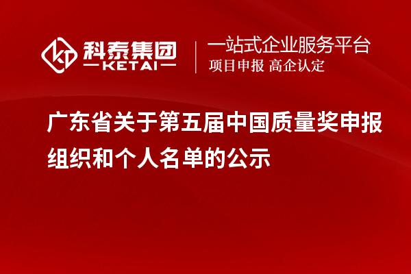 廣東省關于第五屆中國質量獎申報組織和個人名單的公示