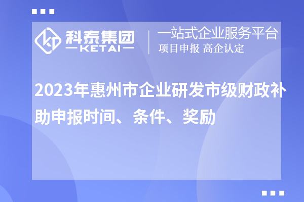 2023年惠州市企業研發市級財政補助申報時間、條件、獎勵