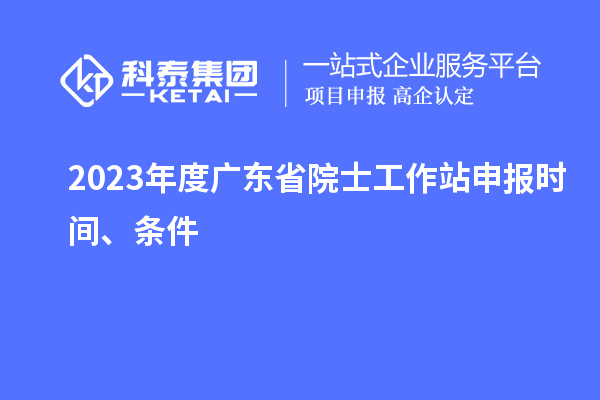 2023年度廣東省院士工作站申報(bào)時(shí)間、條件