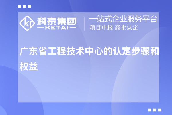 廣東省工程技術中心的認定步驟和權益