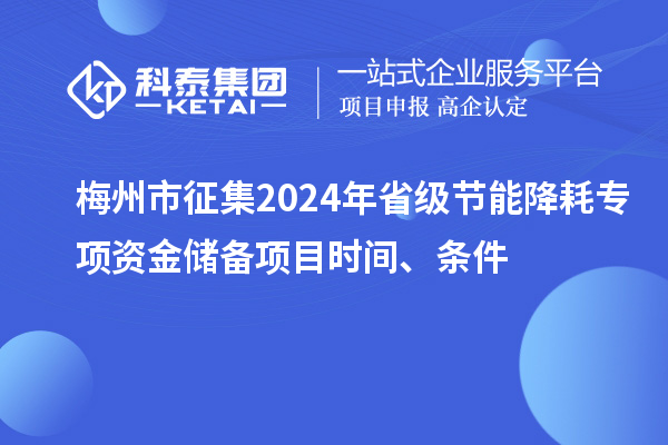 梅州市征集2024年省級節(jié)能降耗專項資金儲備項目時間、條件