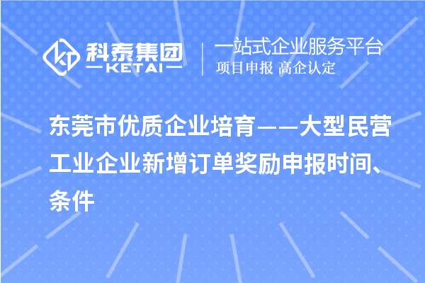 東莞市優(yōu)質(zhì)企業(yè)培育——大型民營(yíng)工業(yè)企業(yè)新增訂單獎(jiǎng)勵(lì)申報(bào)時(shí)間、條件