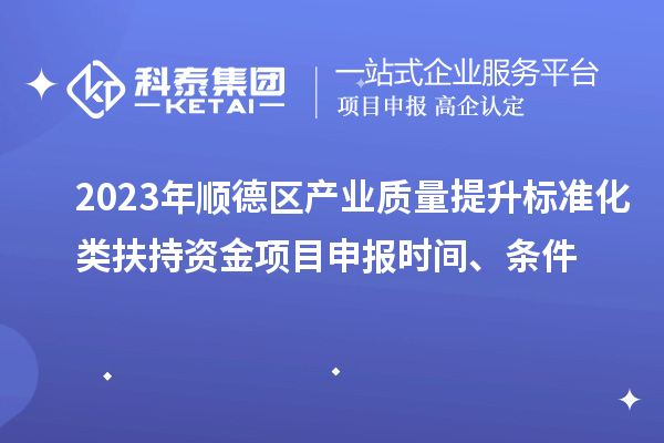 2023年順德區產業質量提升標準化類扶持資金<a href=http://5511mu.com/shenbao.html target=_blank class=infotextkey>項目申報</a>時間、條件