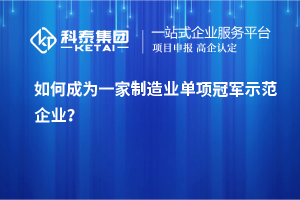 如何成為一家制造業單項冠軍示范企業？