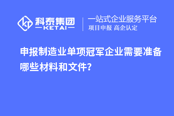 申報制造業單項冠軍企業需要準備哪些材料和文件？