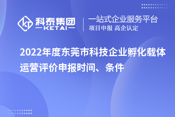 2022年度東莞市科技企業孵化載體運營評價申報時間、條件