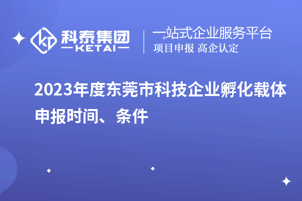 2023年度東莞市科技企業孵化載體申報時間、條件