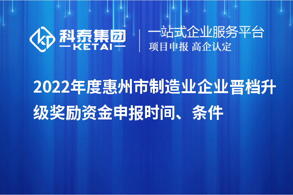 2022年度惠州市制造業企業晉檔升級獎勵資金申報時間、條件