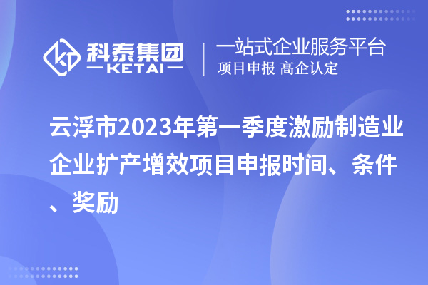 云浮市2023年第一季度激勵制造業企業擴產增效項目申報時間、條件、獎勵